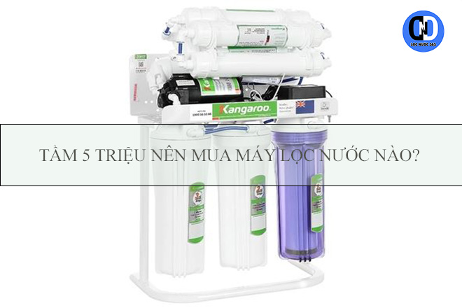 Tầm 5 triệu nên mua máy lọc nước nào?